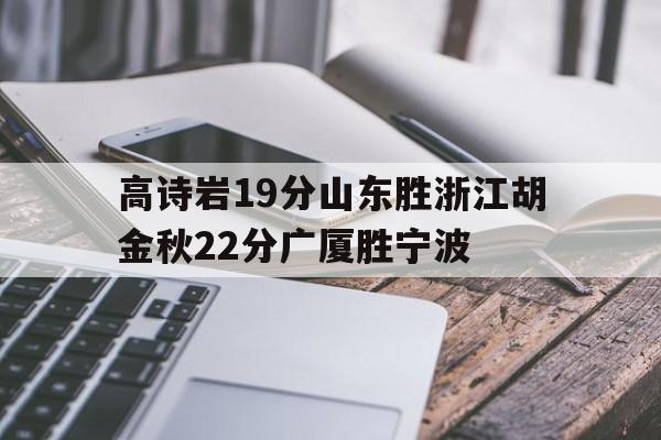 包含高诗岩19分山东胜浙江胡金秋22分广厦胜宁波的词条
